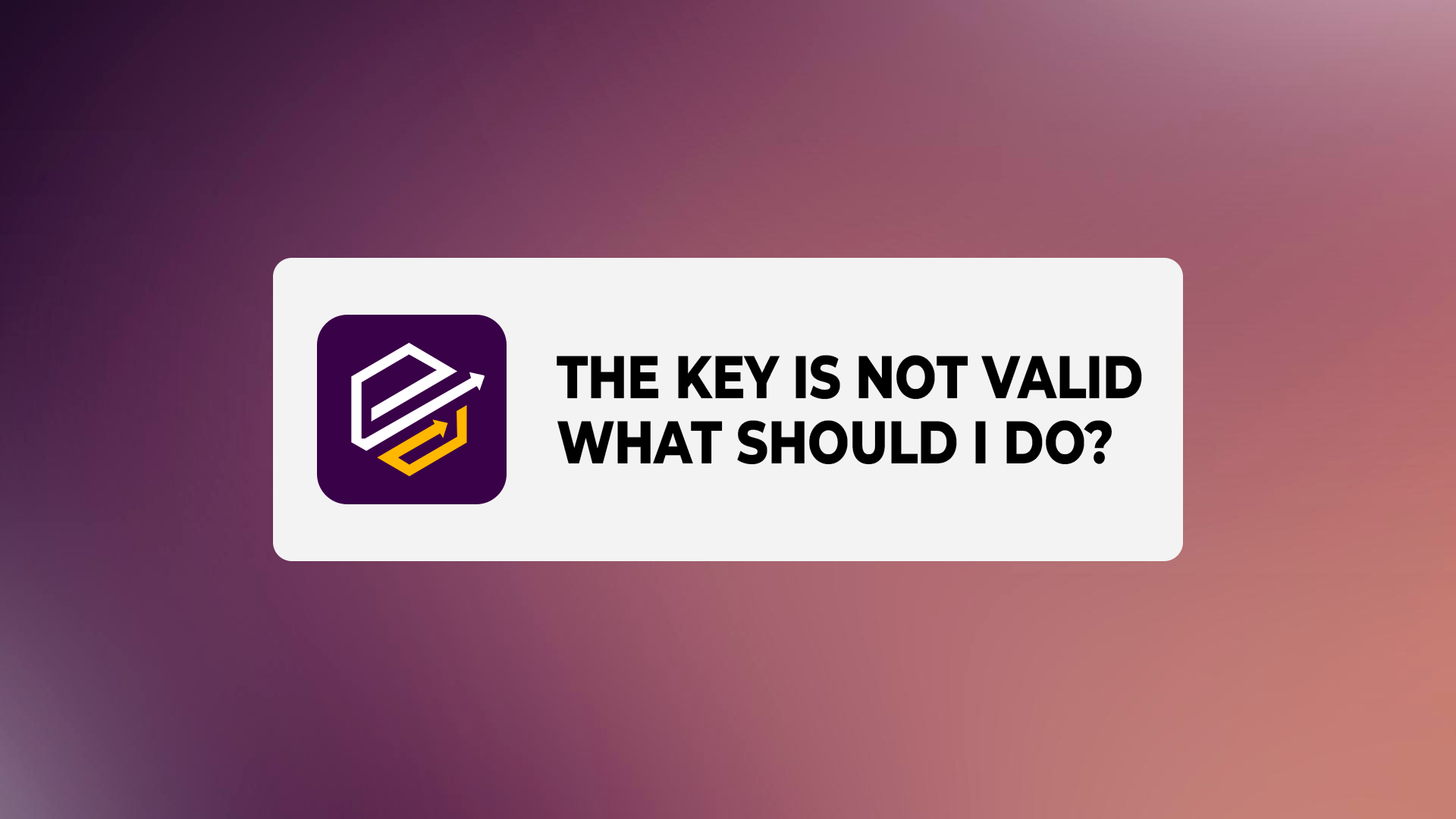 The key is not valid, what should I do?